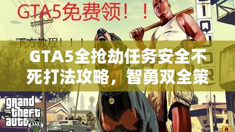 GTA5全抢劫任务安全不死打法攻略，智勇双全策略助你轻松夺宝无惧挑战