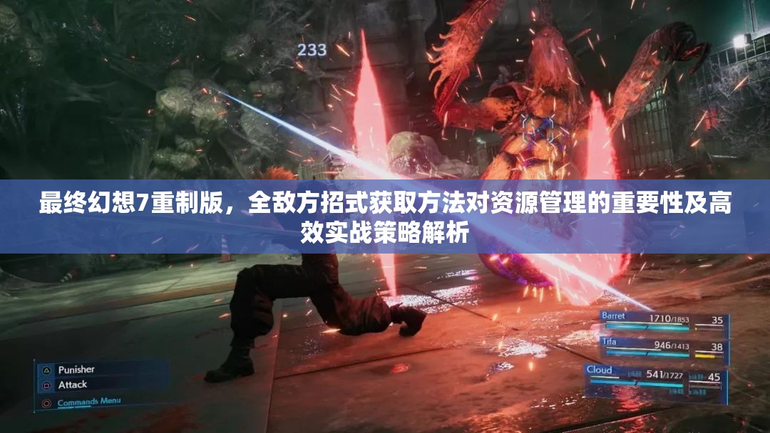 最终幻想7重制版，全敌方招式获取方法对资源管理的重要性及高效实战策略解析