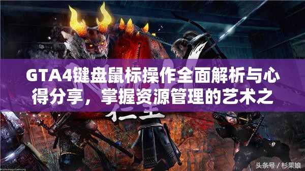 GTA4键盘鼠标操作全面解析与心得分享，掌握资源管理的艺术之道