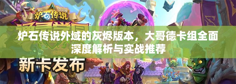 炉石传说外域的灰烬版本，大哥德卡组全面深度解析与实战推荐