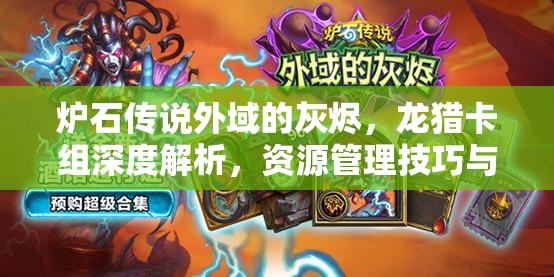 炉石传说外域的灰烬，龙猎卡组深度解析，资源管理技巧与最大化战斗价值策略