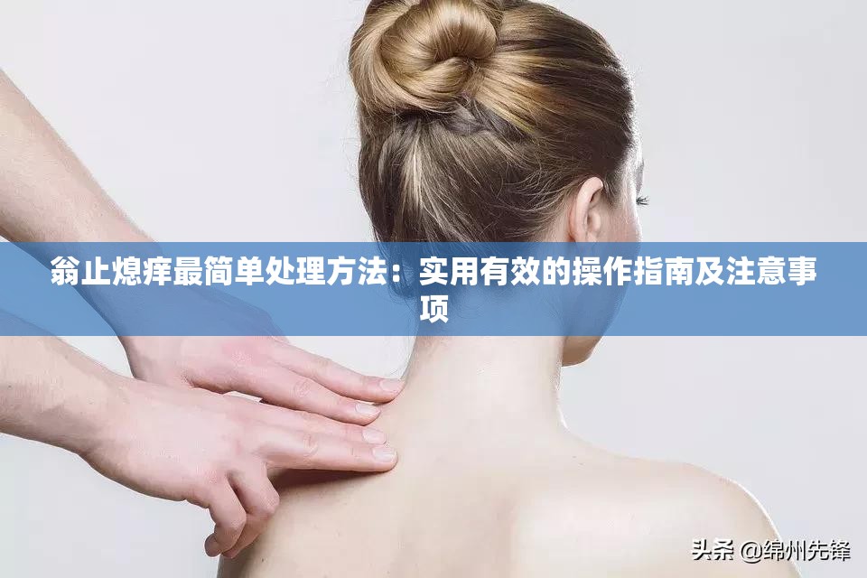 翁止熄痒最简单处理方法：实用有效的操作指南及注意事项