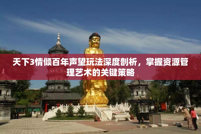 天下3情倾百年声望玩法深度剖析，掌握资源管理艺术的关键策略