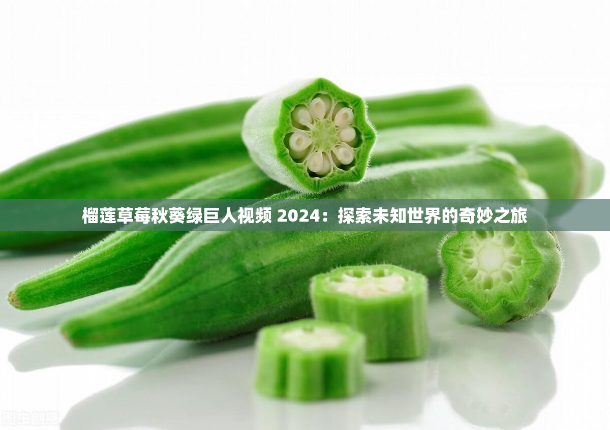 榴莲草莓秋葵绿巨人视频 2024：探索未知世界的奇妙之旅