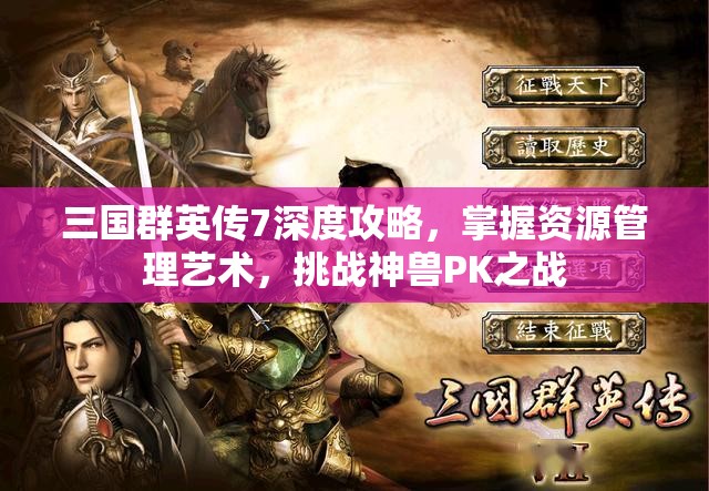 三国群英传7深度攻略，掌握资源管理艺术，挑战神兽PK之战