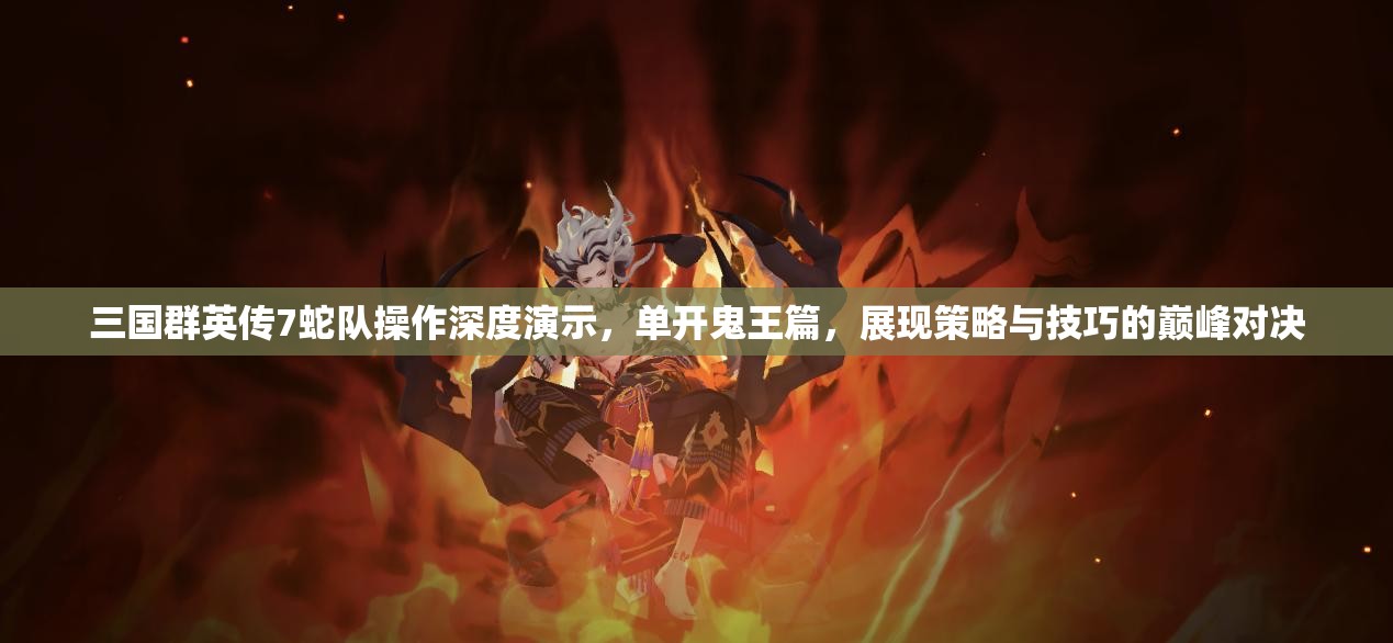 三国群英传7蛇队操作深度演示，单开鬼王篇，展现策略与技巧的巅峰对决