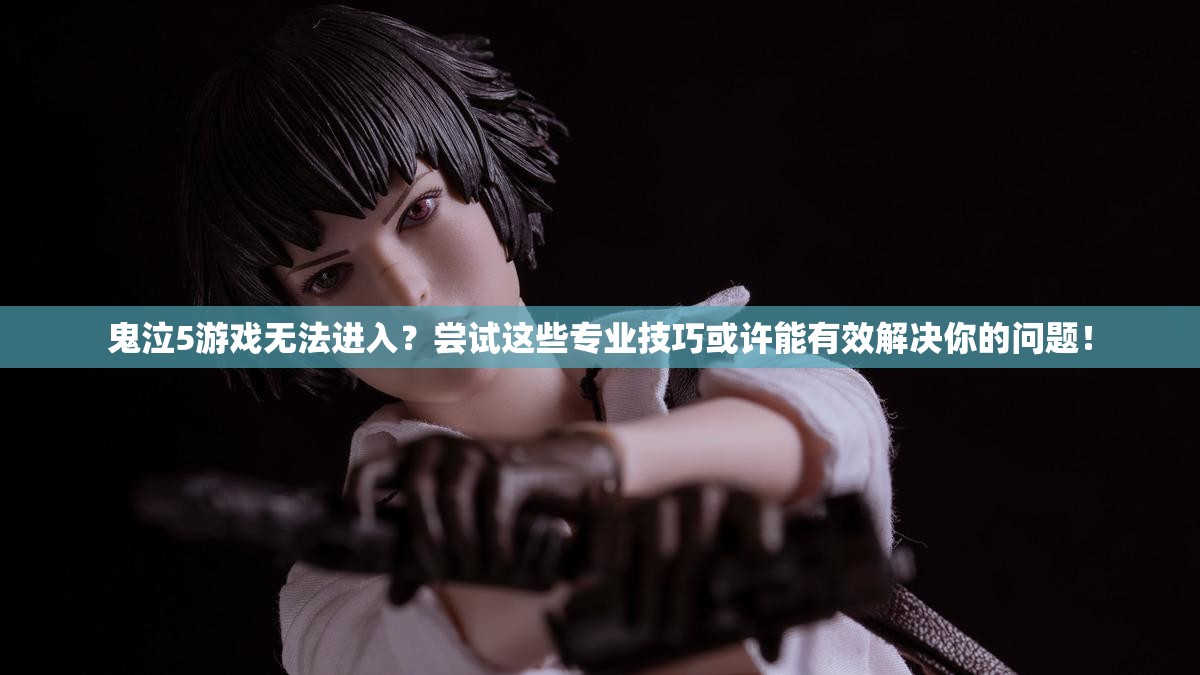 鬼泣5游戏无法进入？尝试这些专业技巧或许能有效解决你的问题！