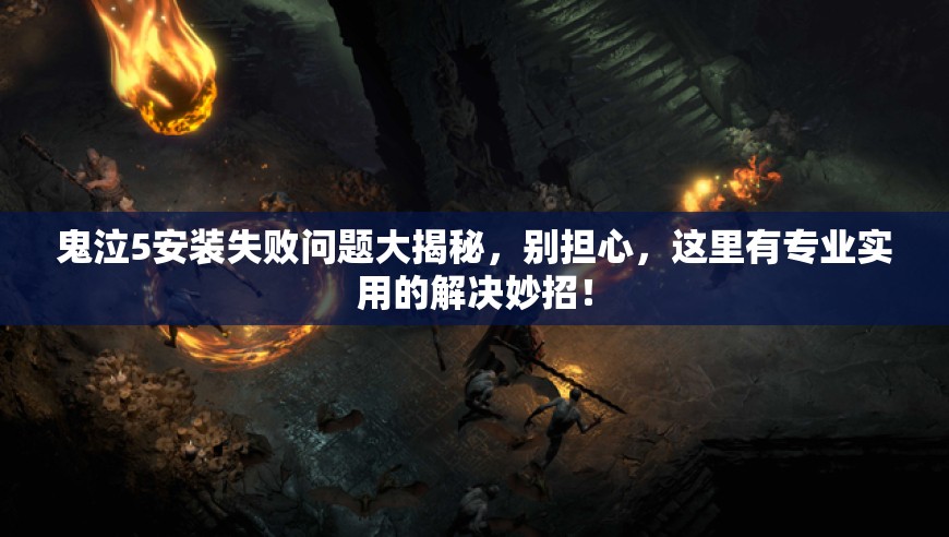 鬼泣5安装失败问题大揭秘，别担心，这里有专业实用的解决妙招！