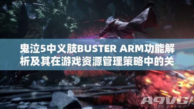 鬼泣5中义肢BUSTER ARM功能解析及其在游戏资源管理策略中的关键作用