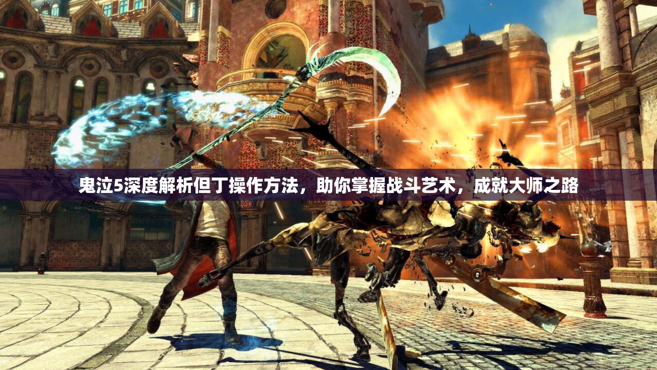 鬼泣5深度解析但丁操作方法，助你掌握战斗艺术，成就大师之路