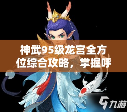 神武95级龙宫全方位综合攻略，掌握呼风唤雨之术，成为覆海翻江的神龙