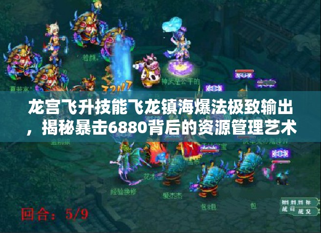 龙宫飞升技能飞龙镇海爆法极致输出，揭秘暴击6880背后的资源管理艺术
