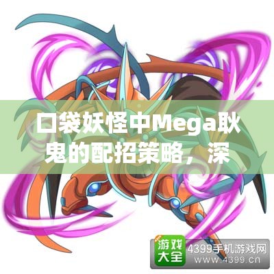 口袋妖怪中Mega耿鬼的配招策略，深度剖析与实战应用解析