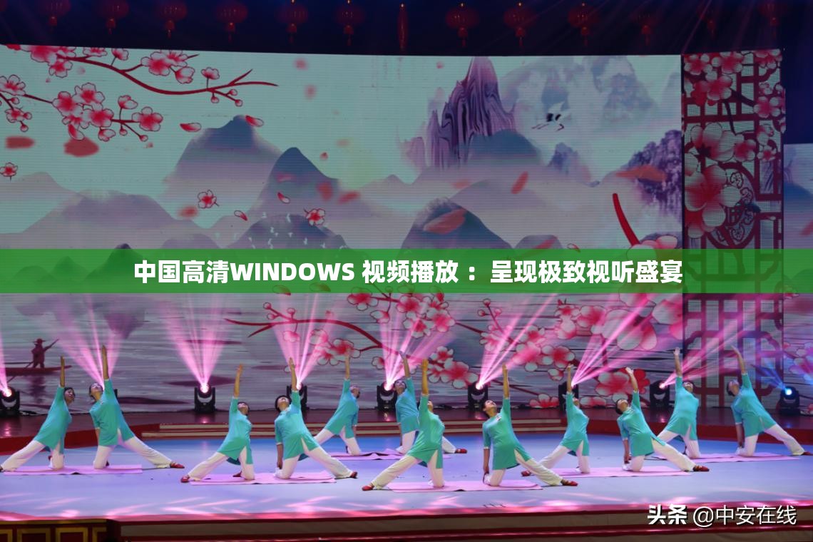 中国高清WINDOWS 视频播放 ：呈现极致视听盛宴