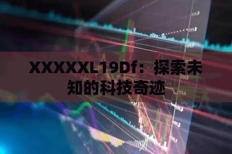 XXXXXL19Df：探索未知的科技奇迹