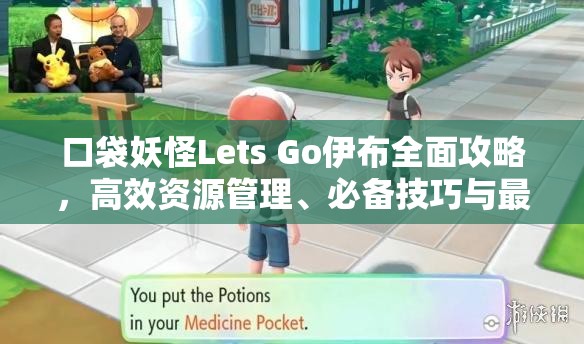 口袋妖怪Lets Go伊布全面攻略，高效资源管理、必备技巧与最大化游戏价值