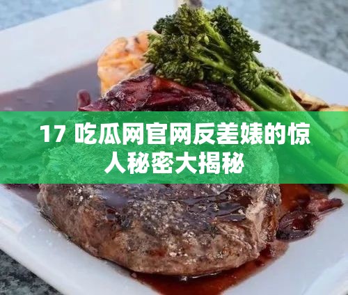 17 吃瓜网官网反差婊的惊人秘密大揭秘