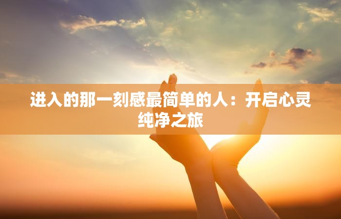 进入的那一刻感最简单的人：开启心灵纯净之旅
