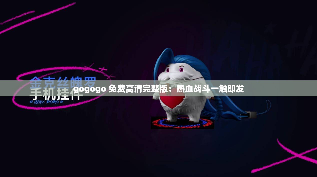 gogogo 免费高清完整版：热血战斗一触即发