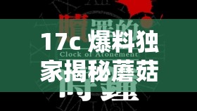 17c 爆料独家揭秘蘑菇的神秘故事
