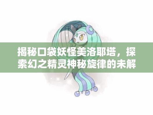 揭秘口袋妖怪美洛耶塔，探索幻之精灵神秘旋律的未解之谜