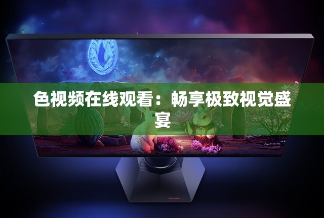 色视频在线观看：畅享极致视觉盛宴