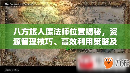 八方旅人魔法师位置揭秘，资源管理技巧、高效利用策略及避免浪费指南