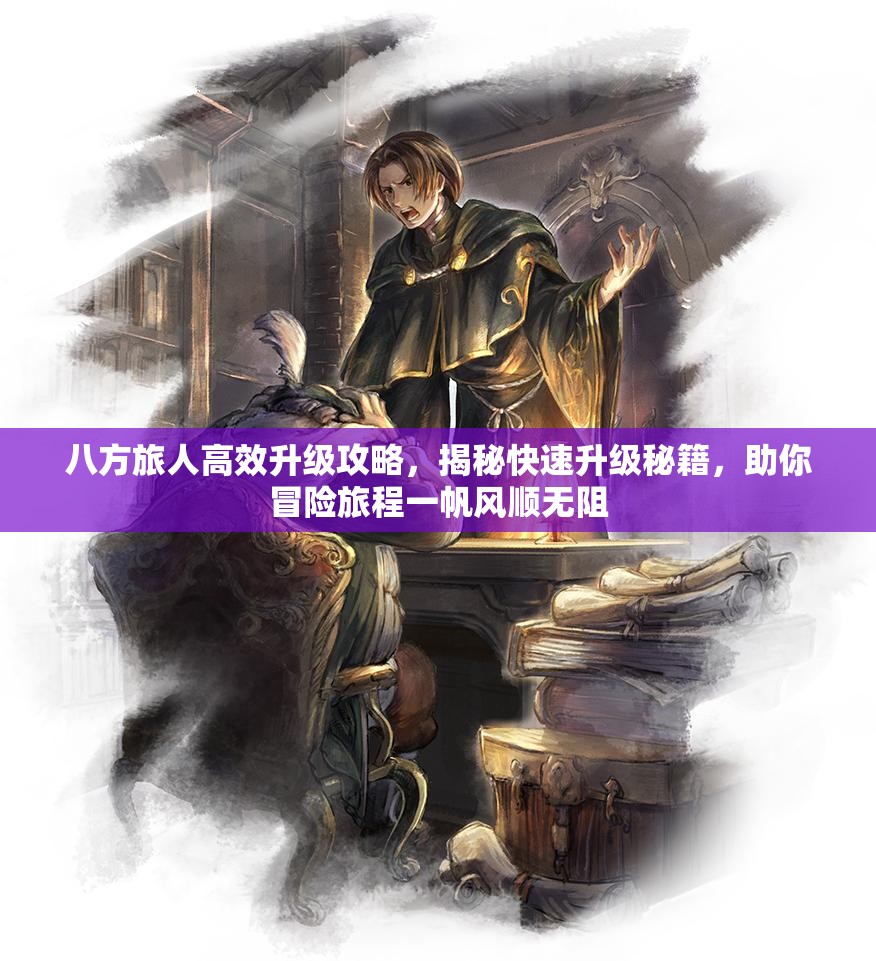 八方旅人高效升级攻略，揭秘快速升级秘籍，助你冒险旅程一帆风顺无阻