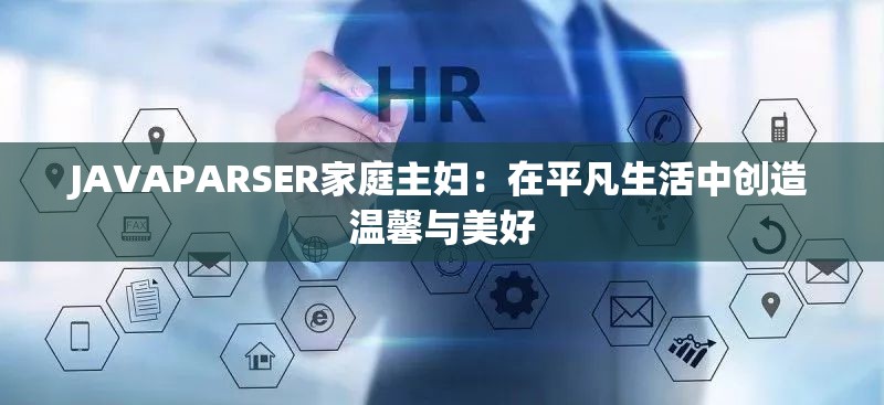 JAVAPARSER家庭主妇：在平凡生活中创造温馨与美好