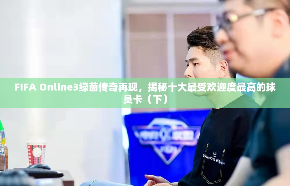 FIFA Online3绿茵传奇再现，揭秘十大最受欢迎度最高的球员卡（下）