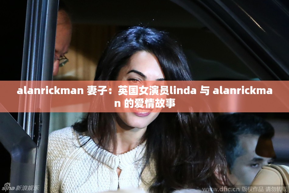 alanrickman 妻子：英国女演员linda 与 alanrickman 的爱情故事