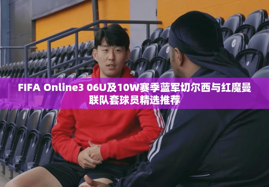 FIFA Online3 06U及10W赛季蓝军切尔西与红魔曼联队套球员精选推荐