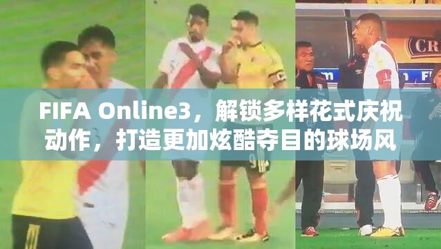 FIFA Online3，解锁多样花式庆祝动作，打造更加炫酷夺目的球场风采