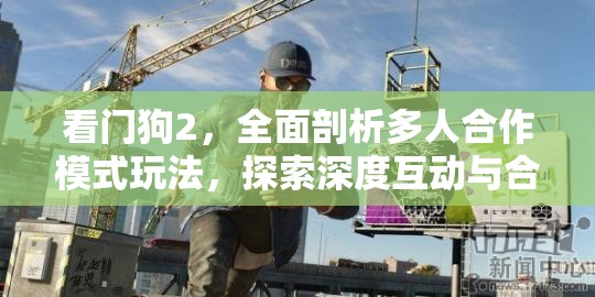 看门狗2，全面剖析多人合作模式玩法，探索深度互动与合作策略