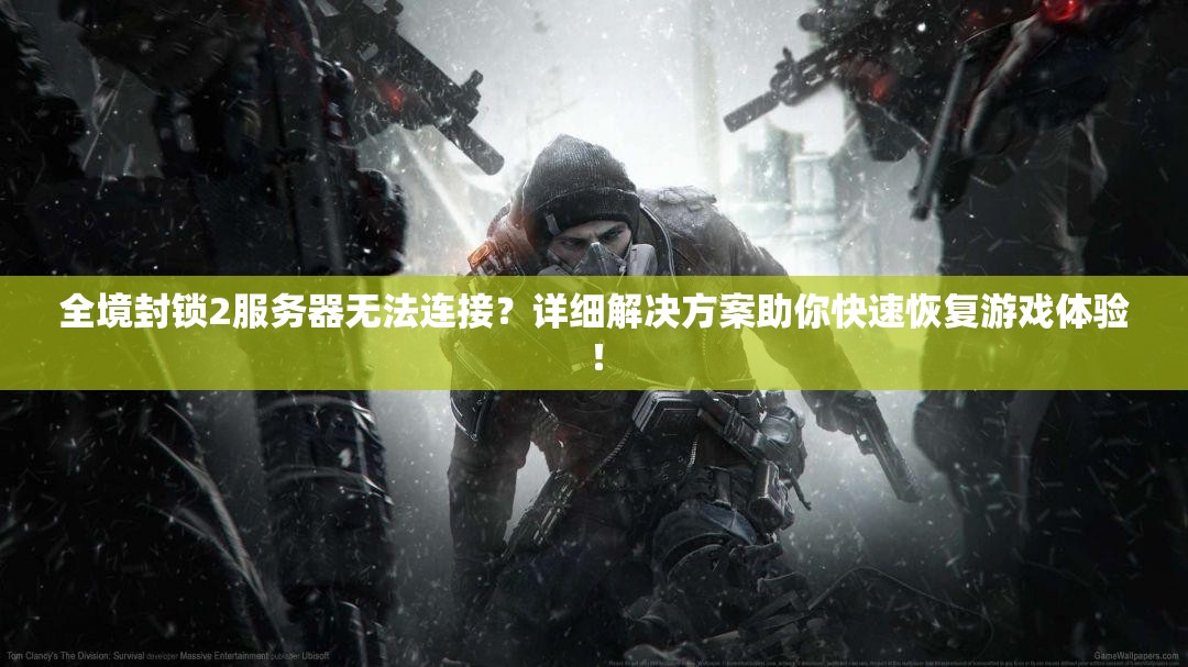 全境封锁2服务器无法连接？详细解决方案助你快速恢复游戏体验！