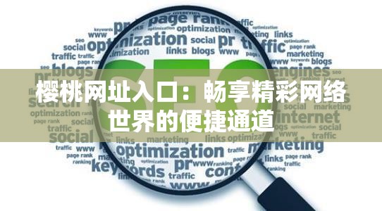 樱桃网址入口：畅享精彩网络世界的便捷通道