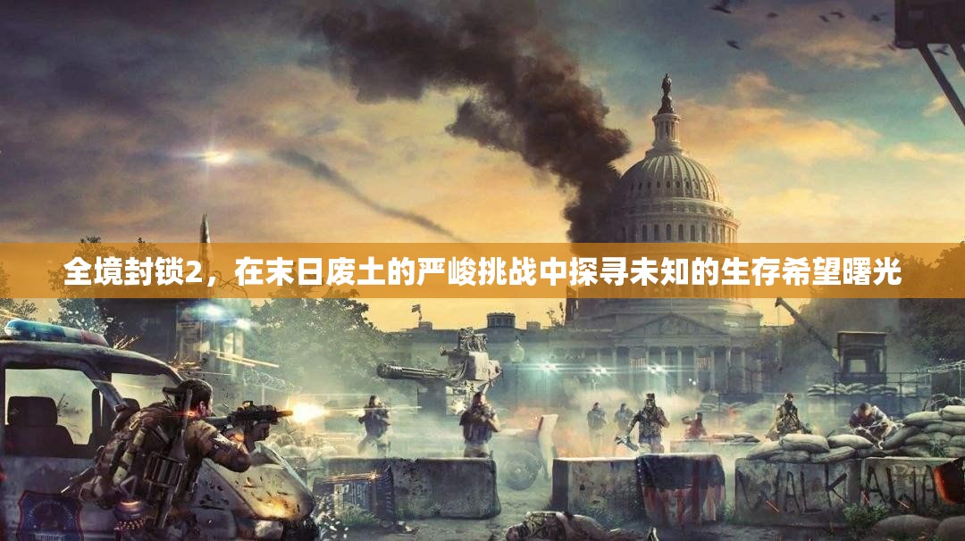 全境封锁2，在末日废土的严峻挑战中探寻未知的生存希望曙光