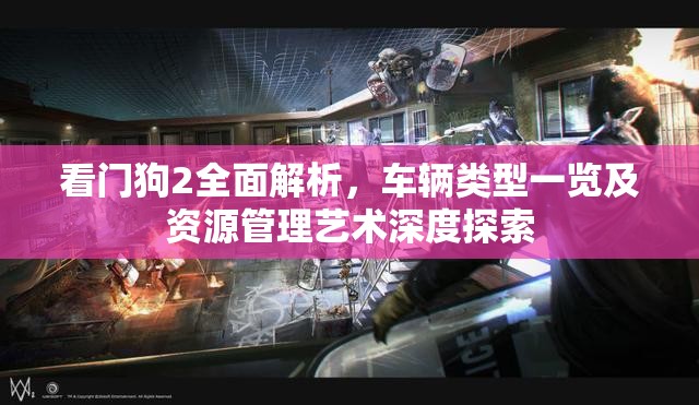 看门狗2全面解析，车辆类型一览及资源管理艺术深度探索