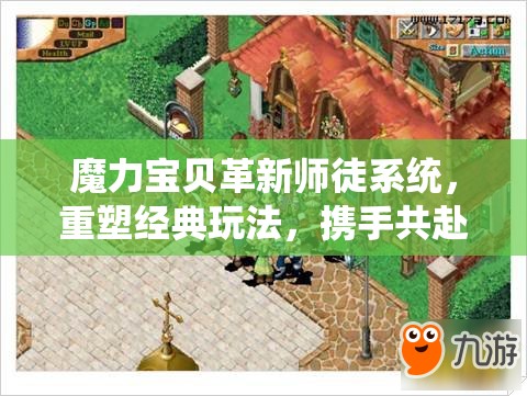 魔力宝贝革新师徒系统，重塑经典玩法，携手共赴一场奇幻冒险之旅