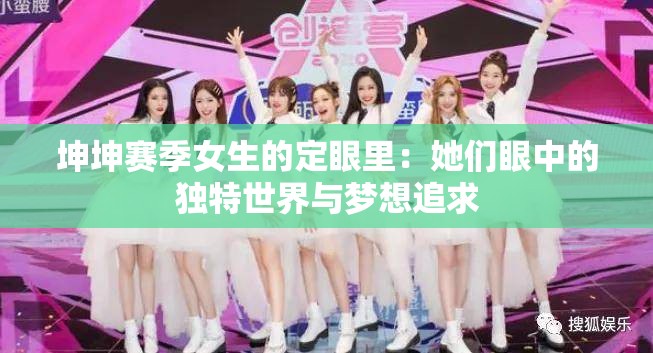 坤坤赛季女生的定眼里：她们眼中的独特世界与梦想追求
