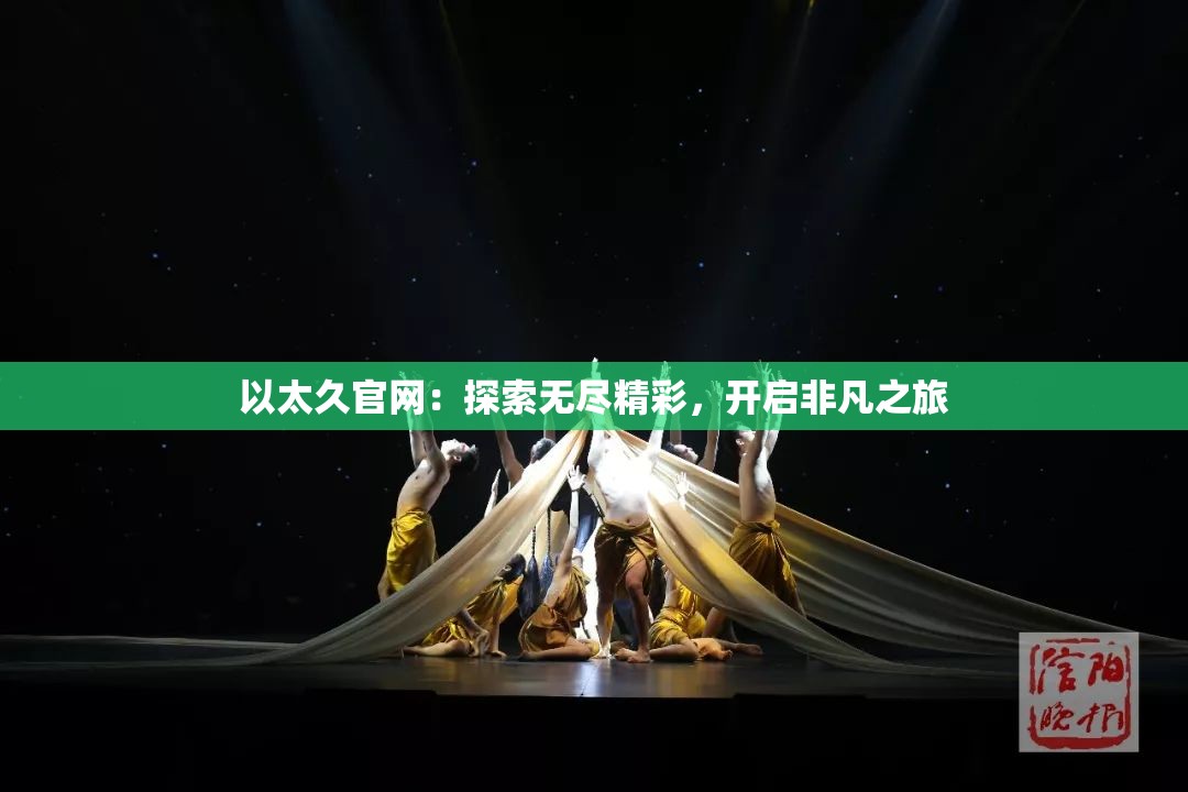 以太久官网：探索无尽精彩，开启非凡之旅