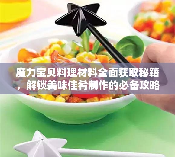 魔力宝贝料理材料全面获取秘籍，解锁美味佳肴制作的必备攻略指南