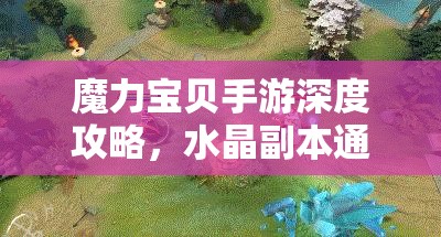 魔力宝贝手游深度攻略，水晶副本通关秘籍与高效技巧策略全揭秘