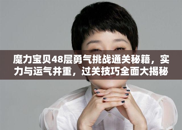 魔力宝贝48层勇气挑战通关秘籍，实力与运气并重，过关技巧全面大揭秘！