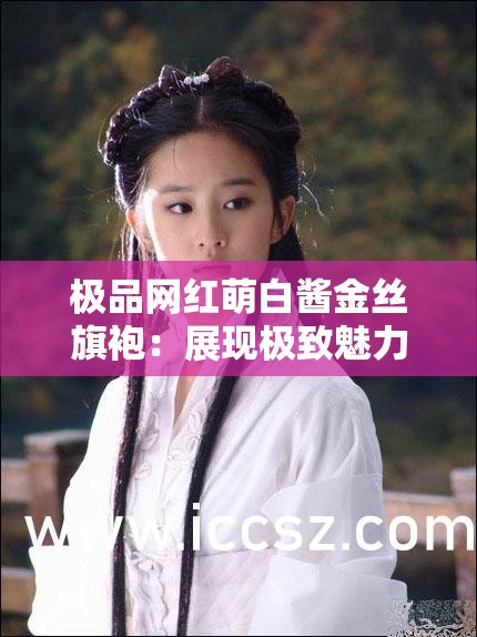 极品网红萌白酱金丝旗袍：展现极致魅力的时尚之选