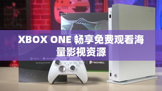 XBOX ONE 畅享免费观看海量影视资源