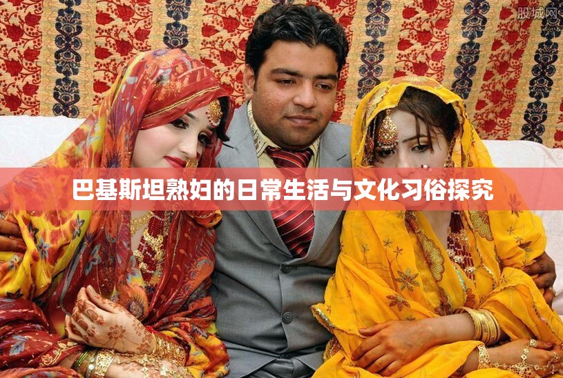 巴基斯坦熟妇的日常生活与文化习俗探究