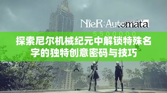 探索尼尔机械纪元中解锁特殊名字的独特创意密码与技巧