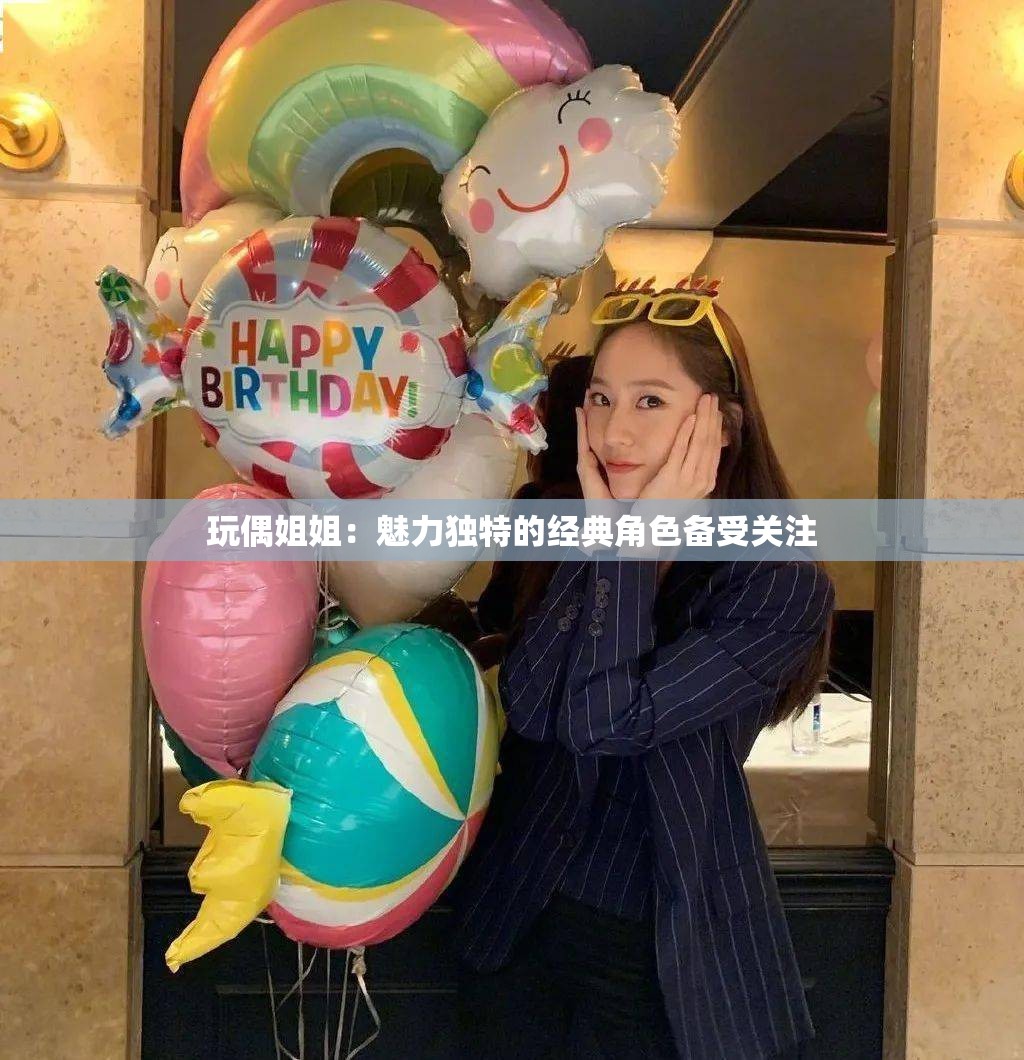 玩偶姐姐：魅力独特的经典角色备受关注