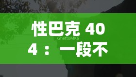 性巴克 404 ：一段不为人知的神秘之旅即将开启